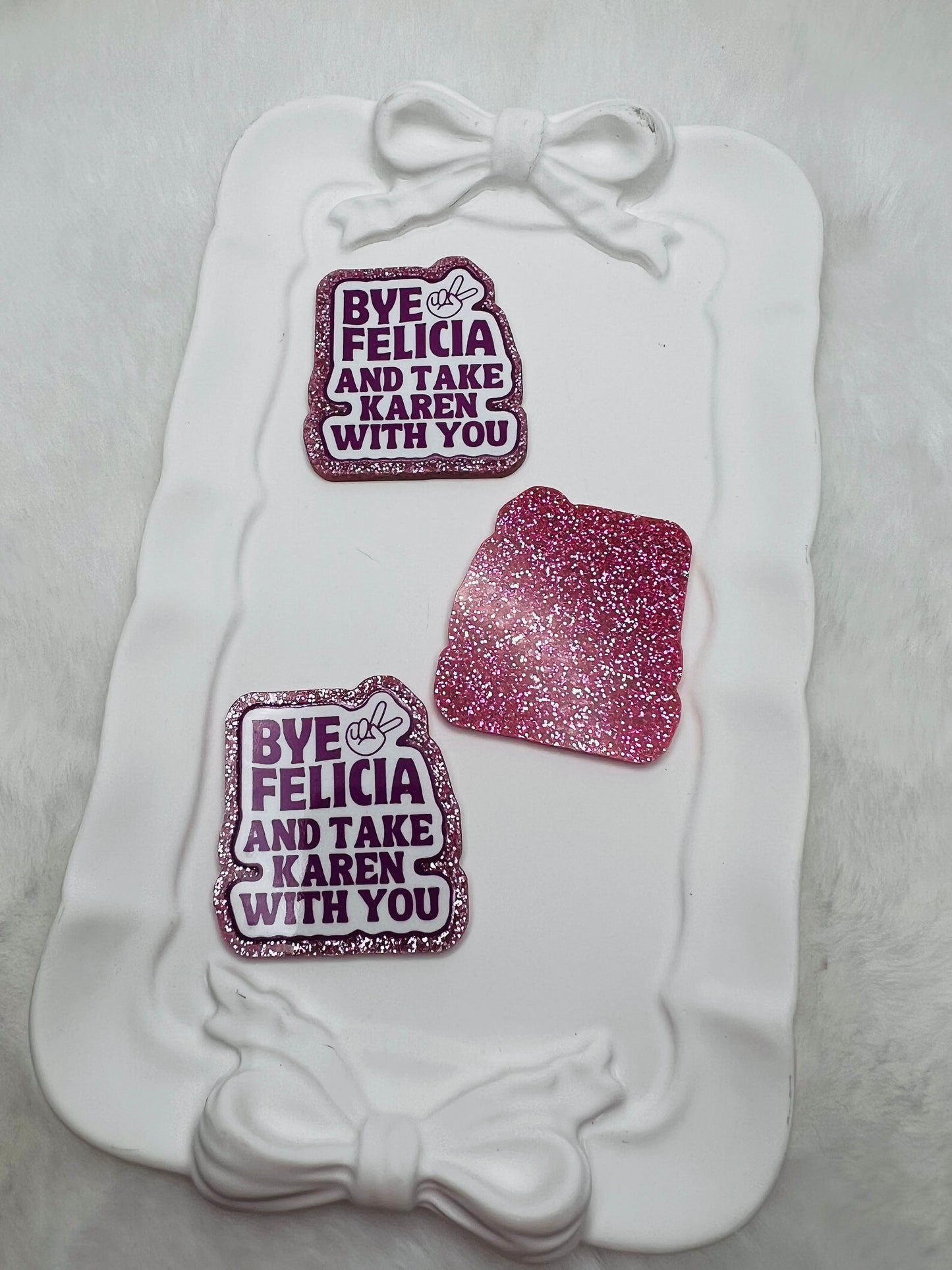 Bye Felicia & take Karen with you glitter flatback acrylic